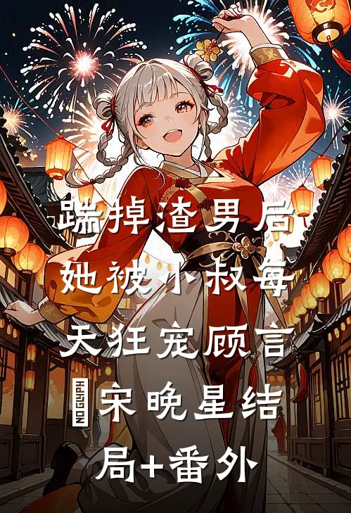 踹掉渣男后，她被小叔每天狂宠顾言璟宋晚星结局+番外