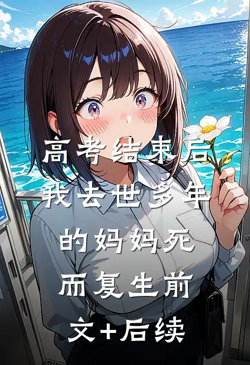 高考结束后，我去世多年的妈妈死而复生前文+后续