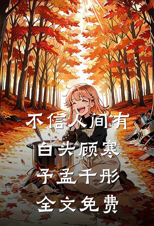 不信人间有白头顾寒予孟千彤全文免费