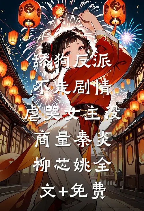 舔狗反派不走剧情，虐哭女主没商量秦炎柳芯姚全文+免费