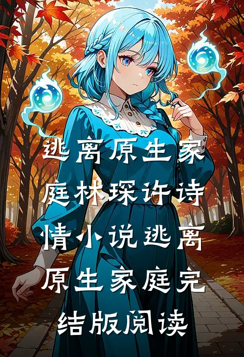 逃离原生家庭林琛许诗情小说_逃离原生家庭完结版阅读
