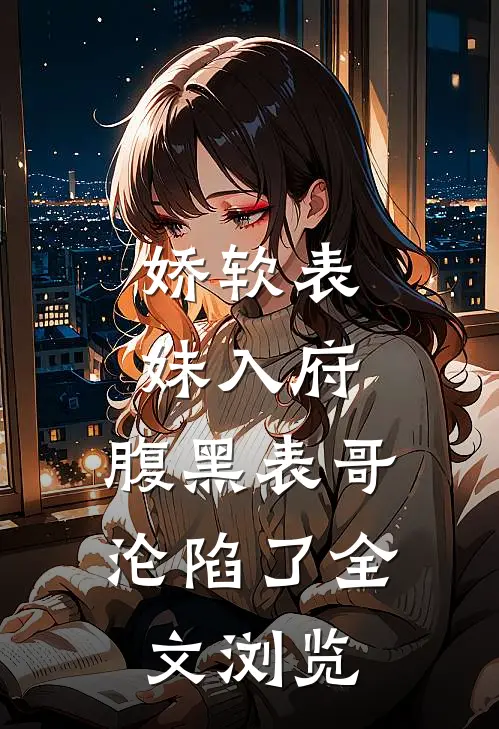 娇软表妹入府：腹黑表哥沦陷了全文浏览