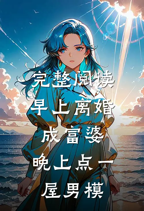 完整阅读早上离婚成富婆，晚上点一屋男模