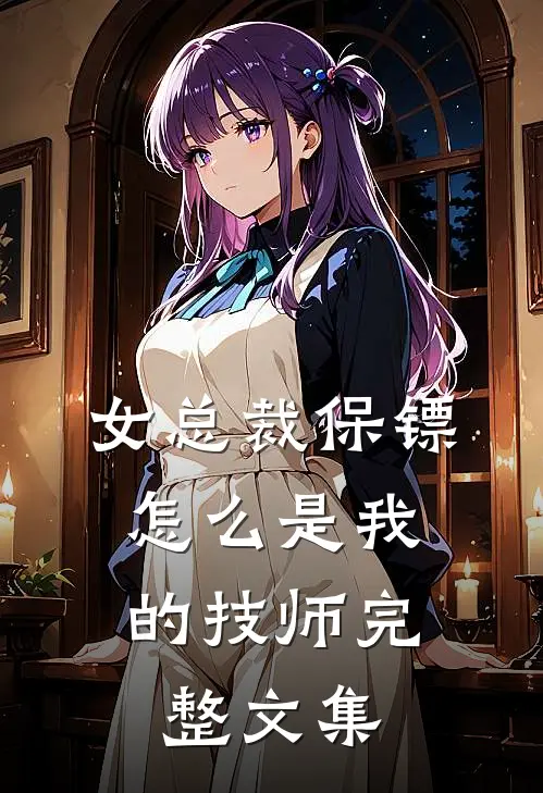 女总裁保镖,怎么是我的技师完整文集免费阅读