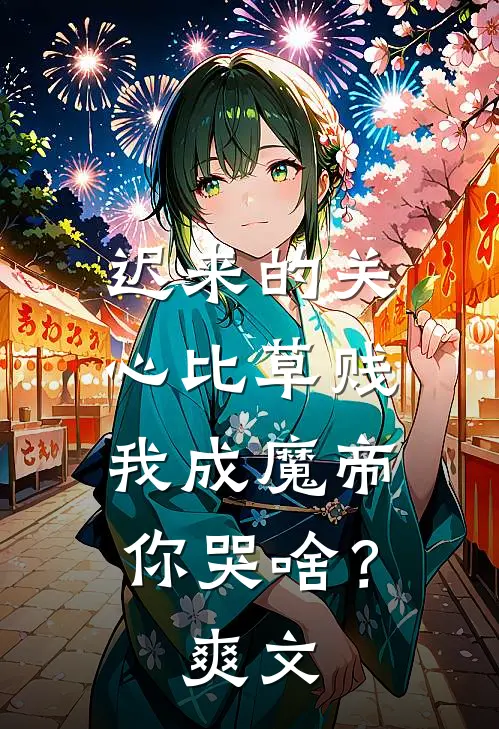 迟来的关心比草贱，我成魔帝你哭啥？爽文