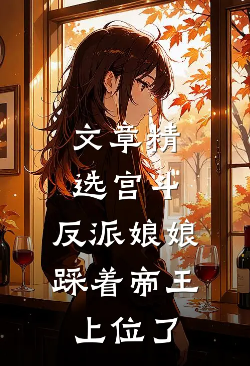 文章精选宫斗：反派娘娘踩着帝王上位了