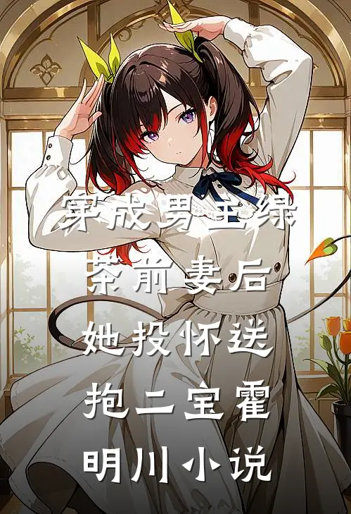 穿成男主绿茶前妻后，她投怀送抱二宝霍明川小说