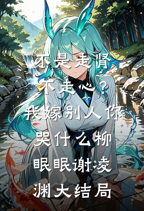 不是走肾不走心？我嫁别人你哭什么柳眠眠谢凌渊大结局