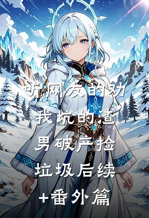 听网友的劝，我坑的渣男破产捡垃圾后续+番外篇