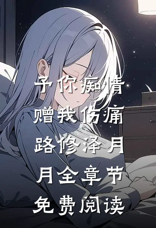 予你痴情赠我伤痛路修泽月月全章节免费阅读