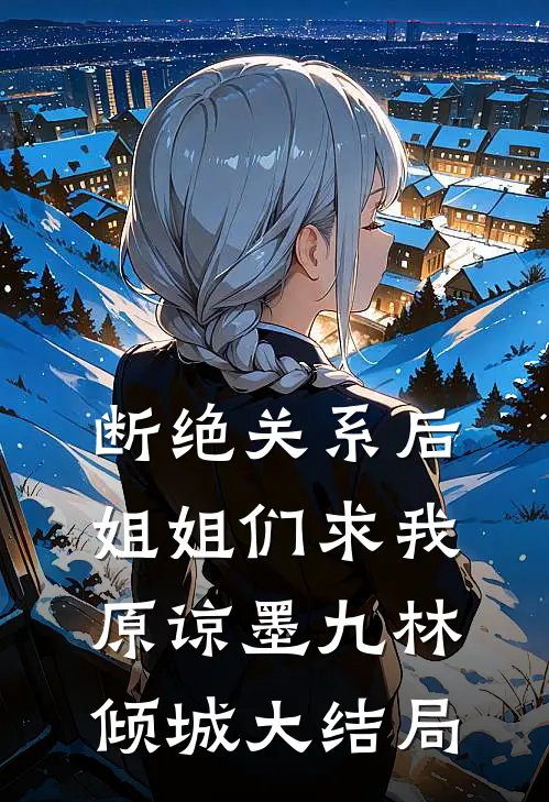断绝关系后，姐姐们求我原谅墨九林倾城大结局