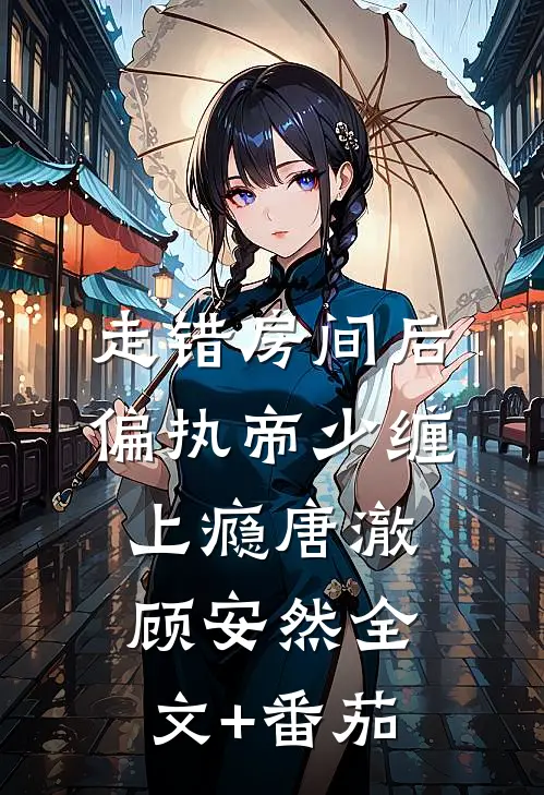 走错房间后，偏执帝少缠上瘾唐澈顾安然全文+番茄