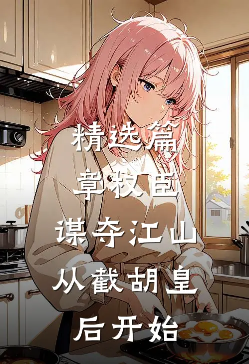 精选篇章权臣：谋夺江山，从截胡皇后开始