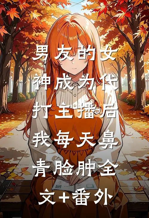 男友的女神成为代打主播后，我每天鼻青脸肿全文+番外