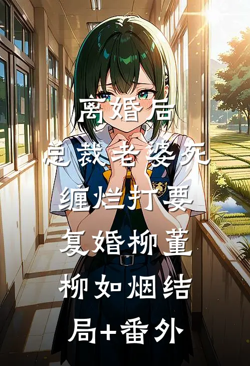 离婚后，总裁老婆死缠烂打要复婚柳董柳如烟结局+番外