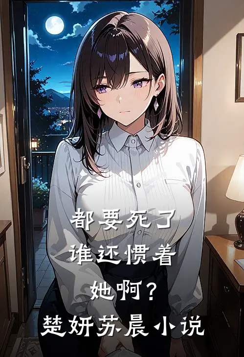都要死了，谁还惯着她啊？楚妍苏晨小说