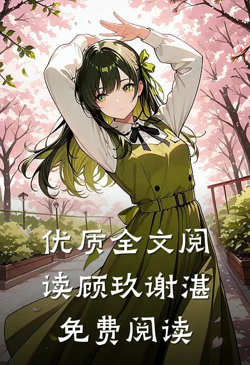 优质全文阅读顾玖谢湛免费阅读