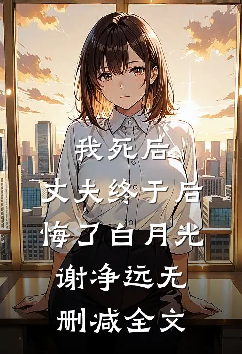 我死后，丈夫终于后悔了白月光谢净远无删减全文