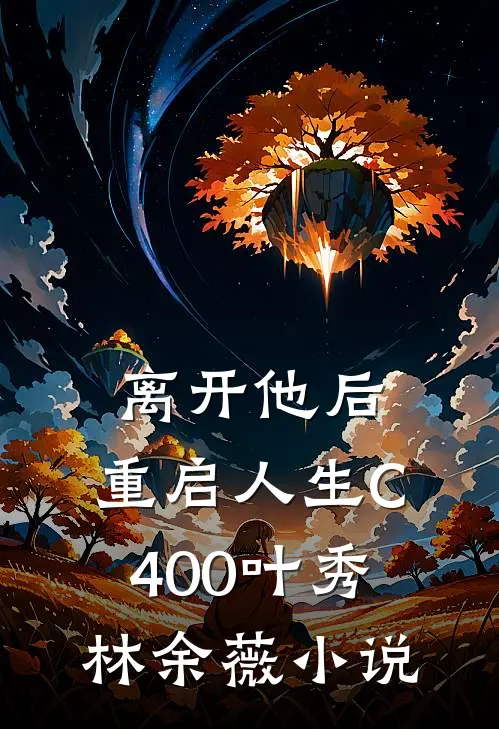 离开他后，重启人生C400叶秀林余薇小说