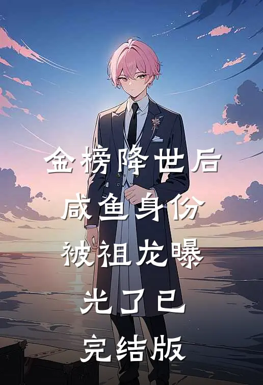 金榜降世后，咸鱼身份被祖龙曝光了已完结版