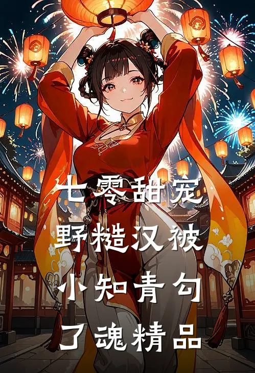 七零甜宠，野糙汉被小知青勾了魂精品