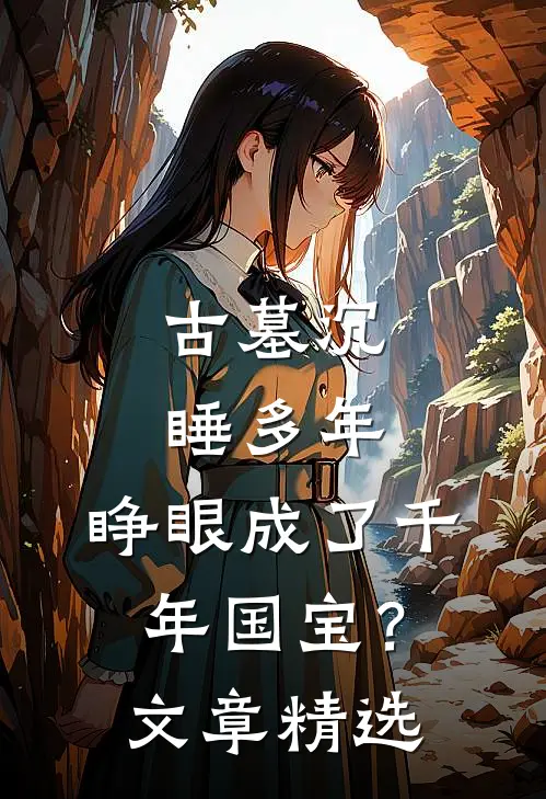 古墓沉睡多年，睁眼成了千年国宝？文章精选