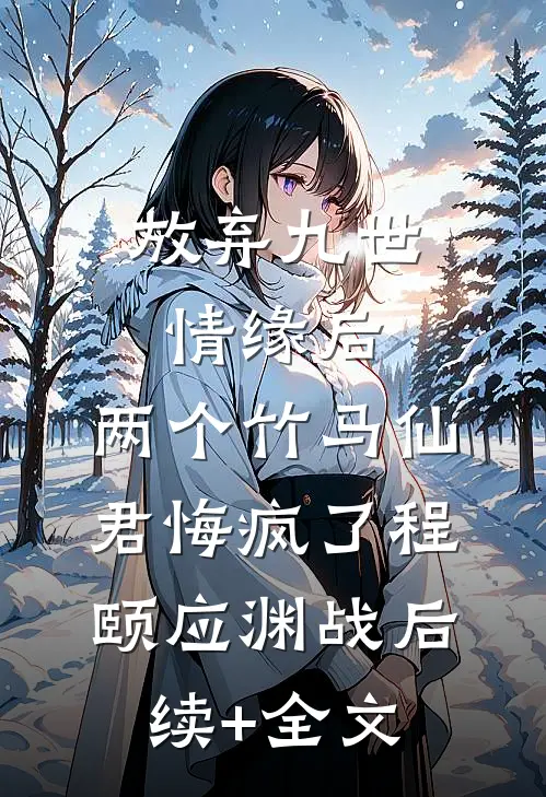 放弃九世情缘后，两个竹马仙君悔疯了程颐应渊战后续+全文