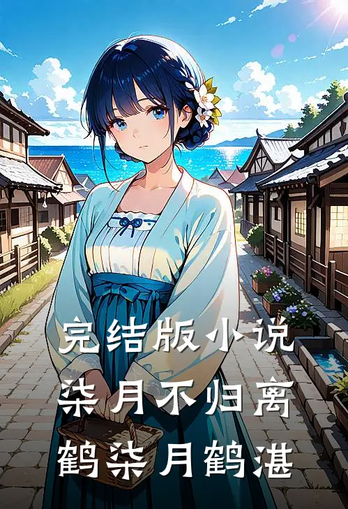 完结版小说柒月不归离鹤柒月鹤湛
