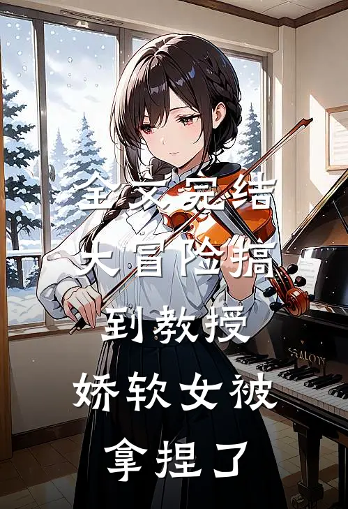 全文完结大冒险搞到教授，娇软女被拿捏了