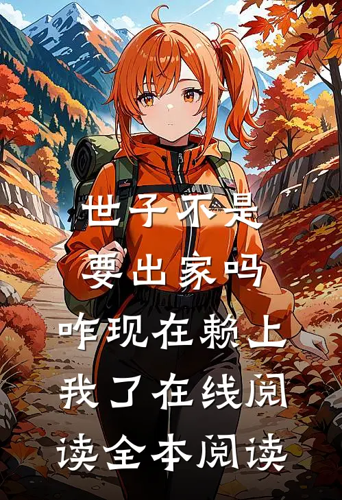 世子不是要出家吗，咋现在赖上我了在线阅读全本阅读