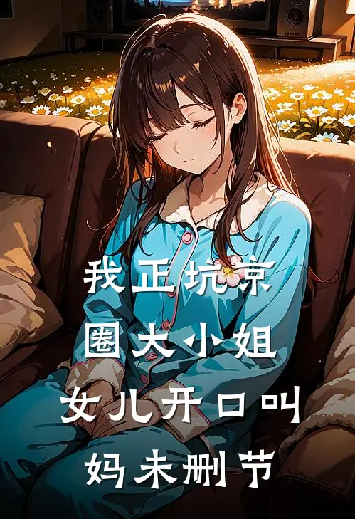 我正坑京圈大小姐，女儿开口叫妈未删节