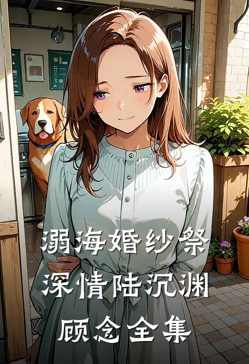 溺海婚纱祭深情陆沉渊顾念全集