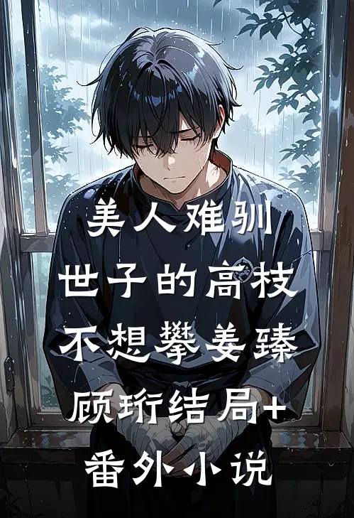 美人难驯：世子的高枝不想攀姜臻顾珩结局+番外小说