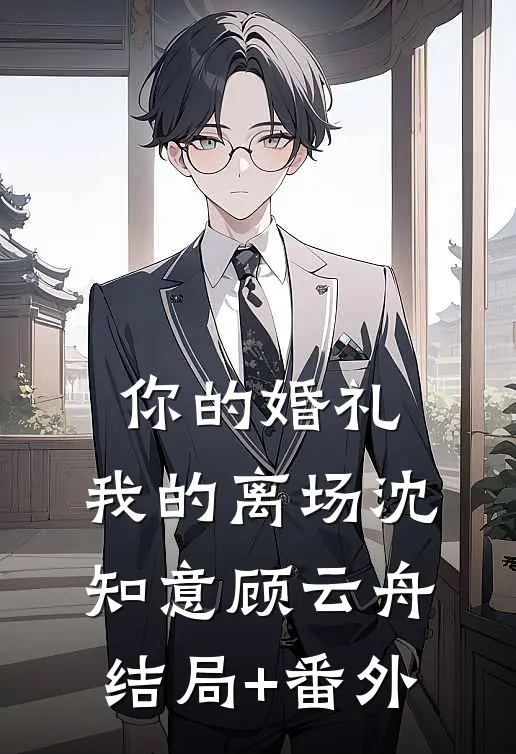 你的婚礼，我的离场沈知意顾云舟结局+番外