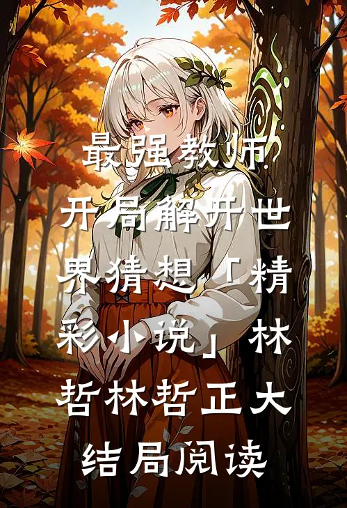 最强教师:开局解开世界猜想「精彩小说」林哲林哲正大结局阅读