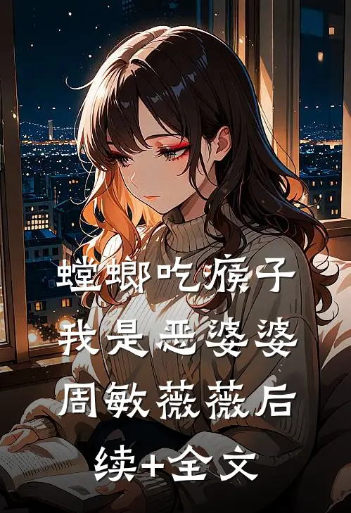 螳螂吃瘊子，我是恶婆婆周敏薇薇后续+全文