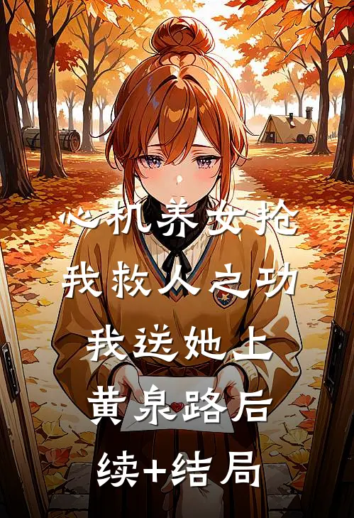 心机养女抢我救人之功，我送她上黄泉路后续+结局