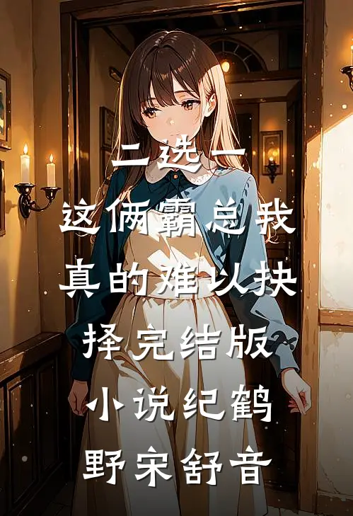 二选一，这俩霸总我真的难以抉择完结版小说纪鹤野宋舒音
