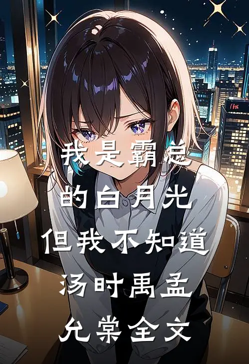 我是霸总的白月光，但我不知道汤时禹孟允棠全文