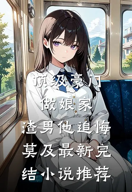 顶级豪门做娘家，渣男他追悔莫及最新完结小说推荐