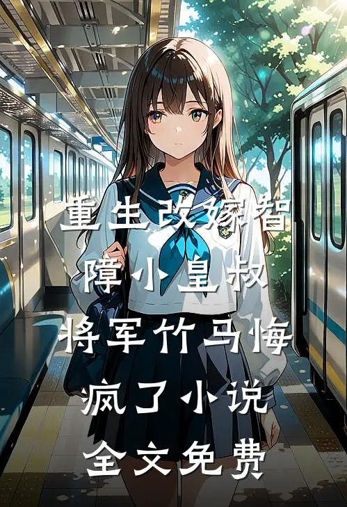 重生改嫁智障小皇叔，将军竹马悔疯了小说全文免费