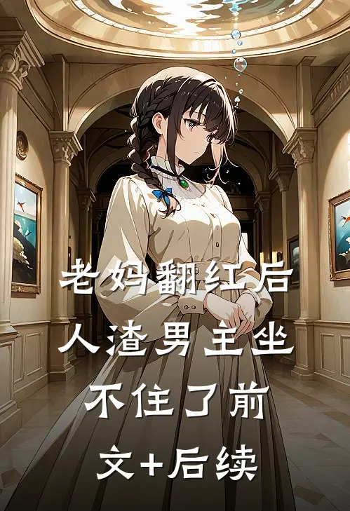 老妈翻红后，人渣男主坐不住了前文+后续