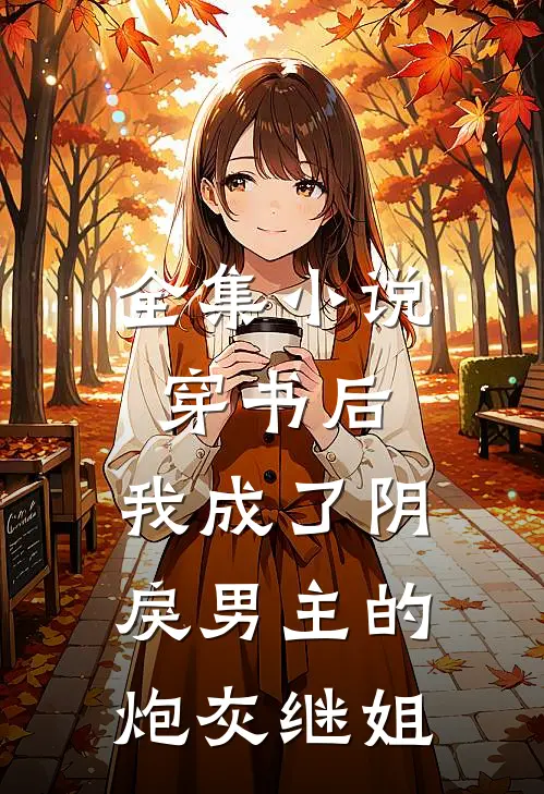 全集小说穿书后，我成了阴戾男主的炮灰继姐