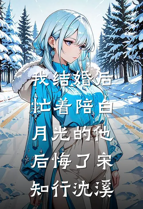 我结婚后，忙着陪白月光的他后悔了宋知行沈溪