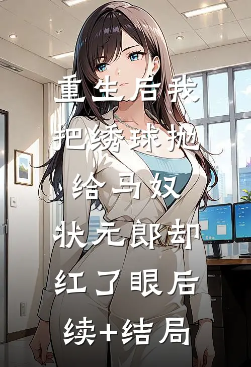 重生后我把绣球抛给马奴，状元郎却红了眼后续+结局