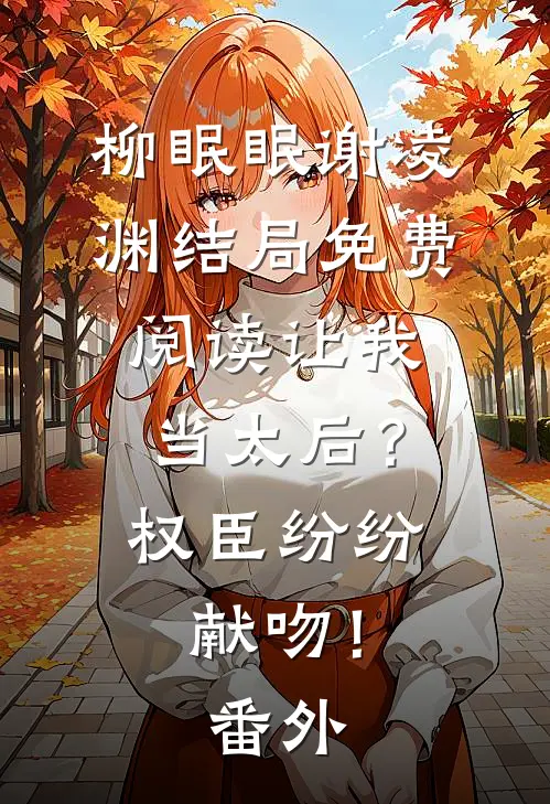 柳眠眠谢凌渊结局免费阅读让我当太后？权臣纷纷献吻！番外