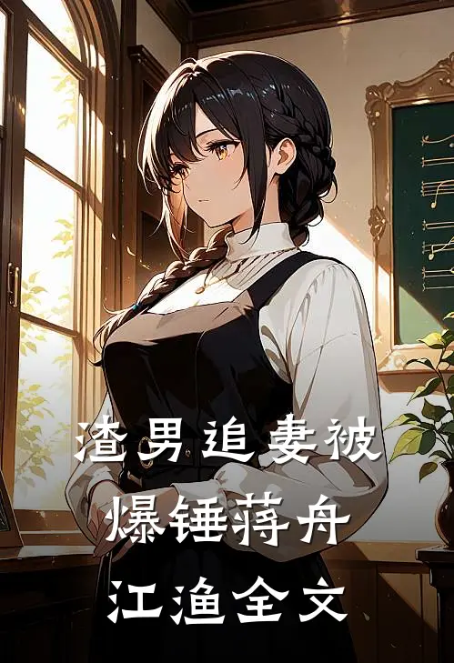渣男追妻被爆锤蒋舟江渔全文
