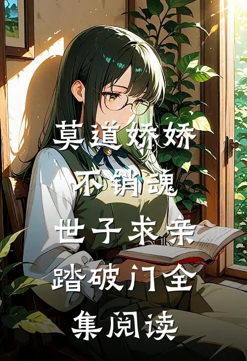 莫道娇娇不销魂，世子求亲踏破门全集阅读