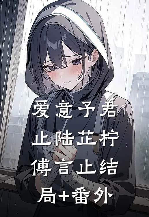 爱意予君止陆芷柠傅言止结局+番外