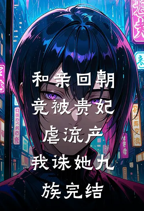 和亲回朝，竟被贵妃虐流产，我诛她九族完结